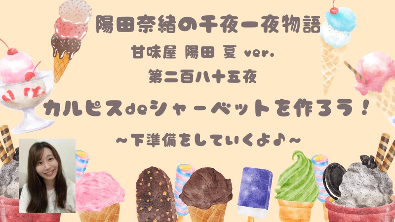 陽田奈緒の千夜一夜物語　第二百八十五夜　甘味屋 陽田 夏ver.   「カルピスdeシャーベットを作ろう！　ー下準備をしていくよ♪ー」