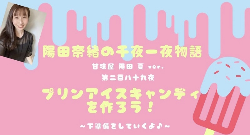 陽田奈緒の千夜一夜物語　第二百八十九夜　甘味屋 陽田 夏ver.   「プリンアイスキャンディを作ろう！　ー下準備をしていくよ♪ー」