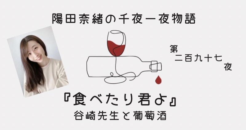 陽田奈緒の千夜一夜物語　第二百九十七夜　『食べたり君よ』 谷崎先生と葡萄酒