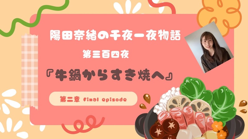 陽田奈緒の千夜一夜物語　第三百四夜　『牛鍋からすき焼へ』  第二章　 final episode