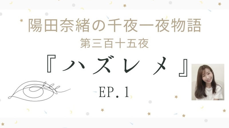 陽田奈緒の千夜一夜物語　第三百十五夜　『ハズレメ』 ep.1