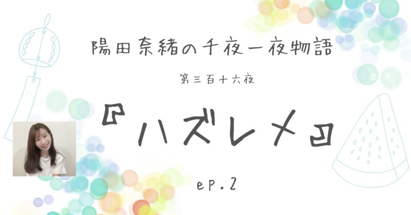 陽田奈緒の千夜一夜物語　第三百十六夜　『ハズレメ』 ep.2