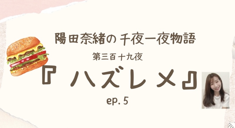 陽田奈緒の千夜一夜物語　第三百十九夜　『ハズレメ』 ep.5