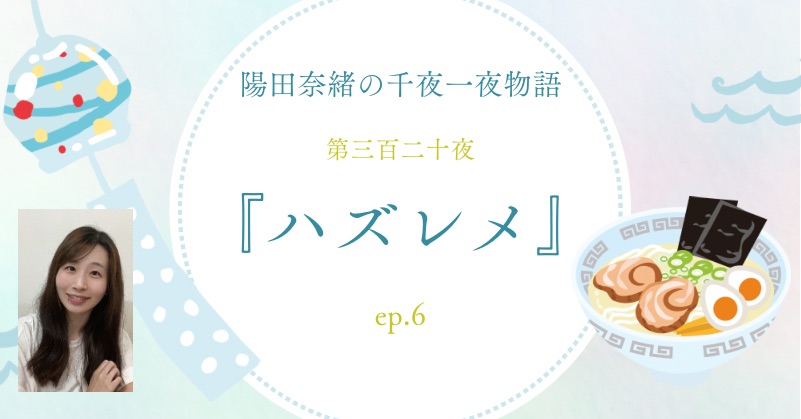 陽田奈緒の千夜一夜物語　第三百二十夜　『ハズレメ』 ep.6