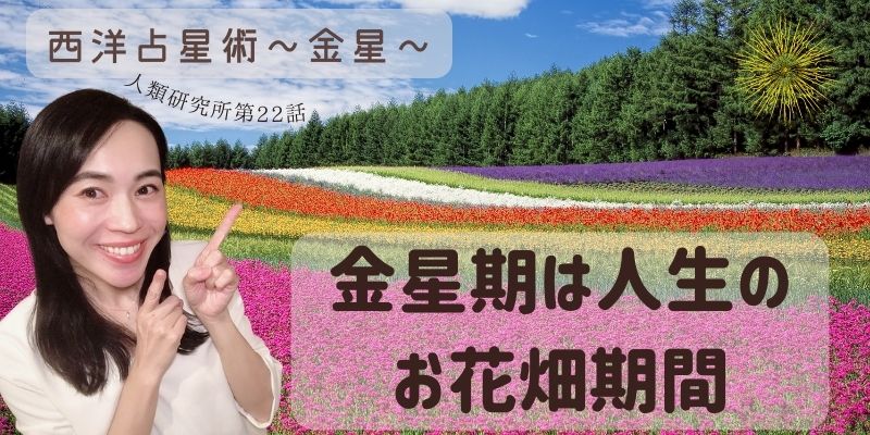 西洋占星術　金星その③?金星期は人生のお花畑期間?【人類研究所第22話】