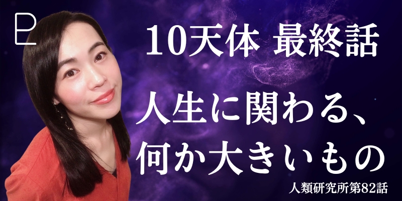 10天体最終話／冥王星、人生に関わる何か大きいもの【人類研究所第82話】志村りお