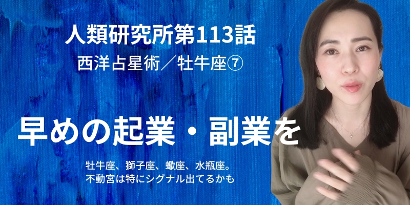 早めの起業・副業を。牡牛座、獅子座、蠍座、水瓶座は特にシグナル出てるかも／牡牛座⑦【人類研究所第113話】志村りお