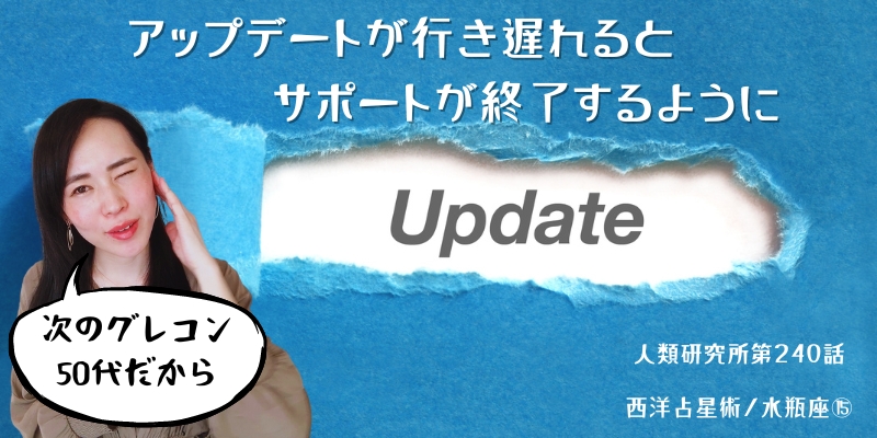 アップデートが行き遅れるとサポートが終了するように／水瓶座⑮【人類研究所第240話】志村りお