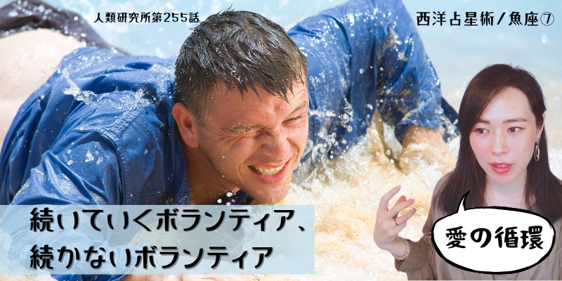 続いていくボランティア、続かないボランティア／魚座⑦【人類研究所第255話】志村りお