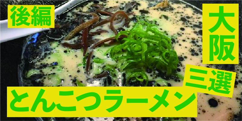 タテヤマおすすめ大阪ラーメン「豚骨編」三選（後編）