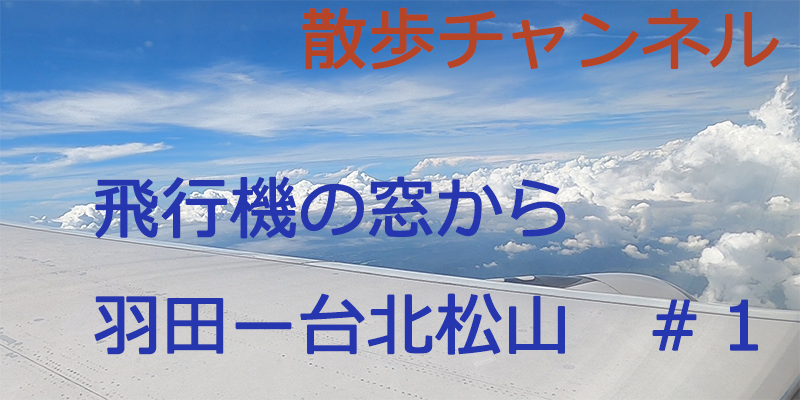 ぐるり散歩-飛行機の窓から～羽田-台北松山～♯