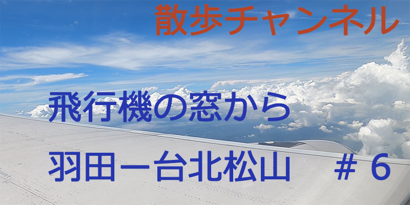 ぐるり散歩-飛行機の窓から　羽田-台北松山＃6