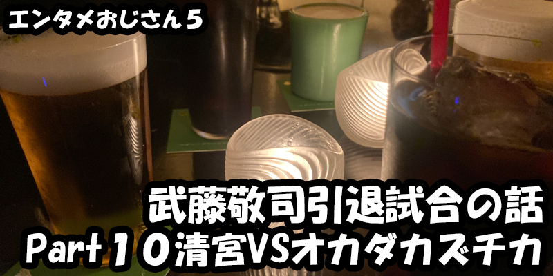 【エンタメ】色々なエンターテインメントをおじさん目線で話します！今回は武藤敬司引退試合LASTLOVEの話！Part１０清宮VSオカダカズチカ！！