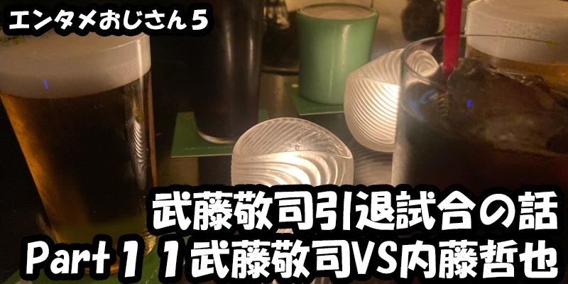 【エンタメ】色々なエンターテインメントをおじさん目線で話します！今回は武藤敬司引退試合LASTLOVEの話！Part１１武藤敬司VS内藤哲也！！