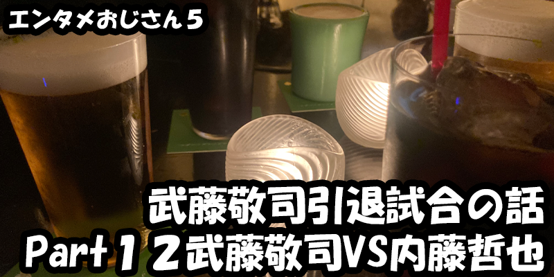 【エンタメ】色々なエンターテインメントをおじさん目線で話します！今回は武藤敬司引退試合LASTLOVEの話！Part１２武藤敬司VS内藤哲也完結編！！