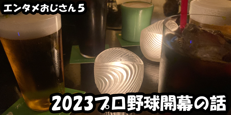 【エンタメ】色々なエンターテインメントをおじさん目線で話します！今回は2023プロ野球開幕の話！ためになる話も！？