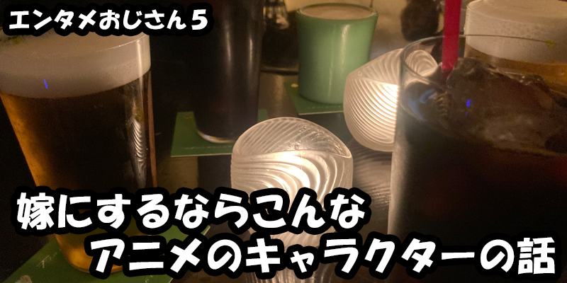 【エンタメ】色々なエンターテインメントをおじさん目線で話します！今回は嫁にするならこんなアニメキャラの話！ためになる話も！？