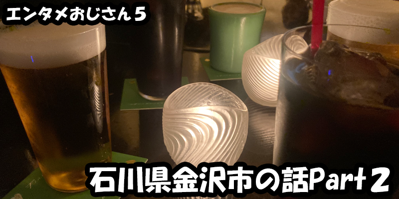 【エンタメ】色々なエンターテインメントをおじさん目線で話します！今回は石川県金沢市の話Part２！皆は行ったことある！？