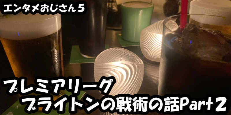 【エンタメ】色々なエンターテインメントをおじさん目線で話します！今回はプレミアリーグブライトンの戦術の話Part２！ためになる話も！？