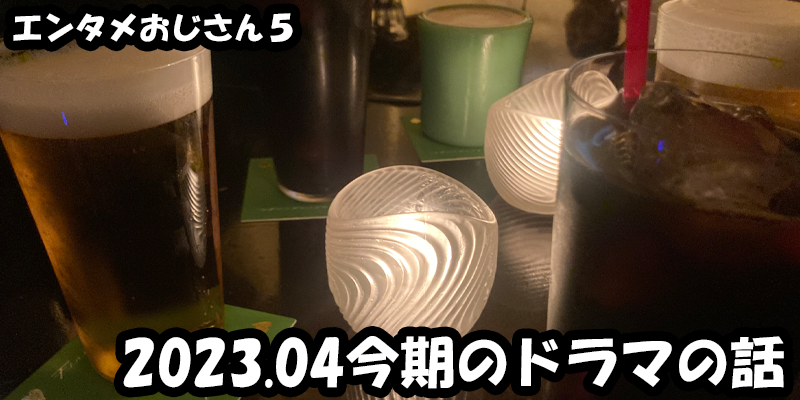 【エンタメ】色々なエンターテインメントをおじさん目線で話します！今回は2023.04今期のドラマの話！ためになる話も！？