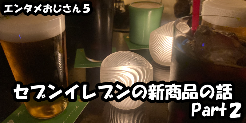 【エンタメ】色々なエンターテインメントをおじさん目線で話します！今回はセブンイレブンの新商品の話Part２！ためになる話も！？