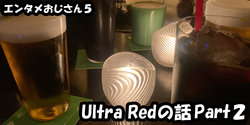 【エンタメ】色々なエンターテインメントをおじさん目線で話します！今回はUltra Redの話Part２！ためになる話も！？