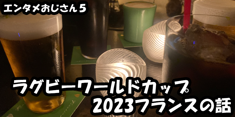 【エンタメ】色々なエンターテインメントをおじさん目線で話します！今回はラグビーワールドカップ2023フランスの話！ためになる話も！？