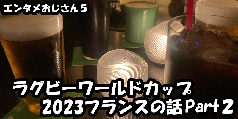 【エンタメ】色々なエンターテインメントをおじさん目線で話します！今回はラグビーワールドカップ2023フランスの話Part２！ためになる話も！？