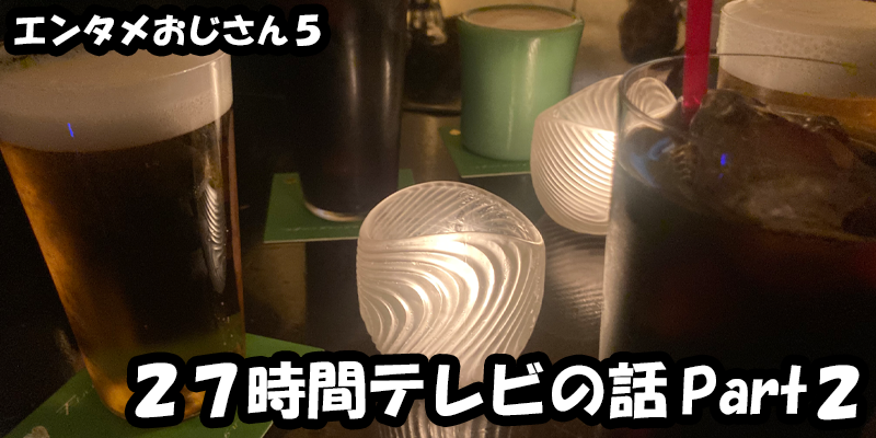 【エンタメ】色々なエンターテインメントをおじさん目線で話します！今回は２７時間テレビの話Part２！ためになる話も！？