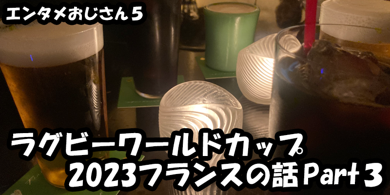 【エンタメ】色々なエンターテインメントをおじさん目線で話します！今回はラグビーワールドカップ2023フランスの話Part３！ためになる話も！？