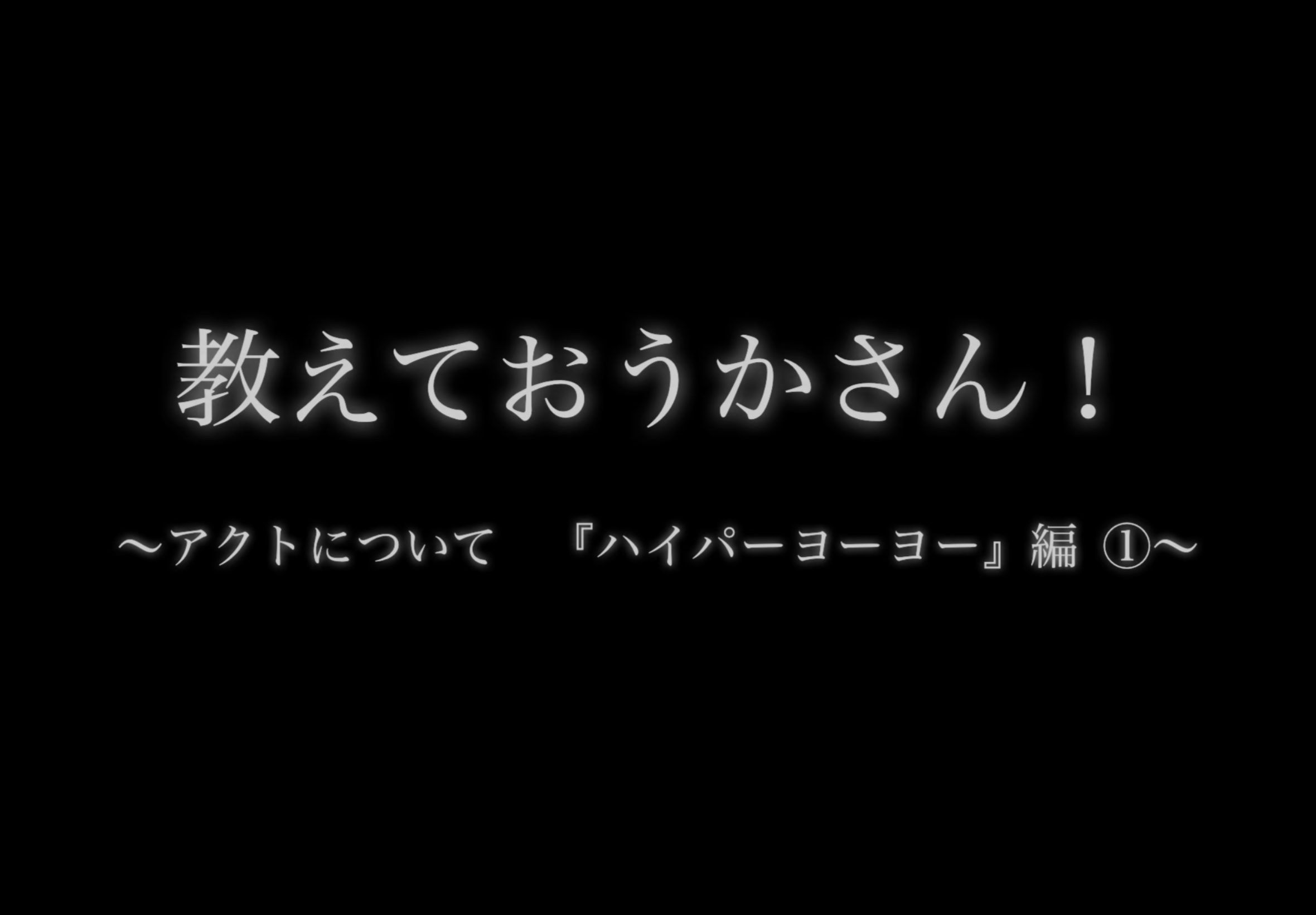 教えて！おうかさん　?アクトについて「ハイパーヨーヨー」編①?