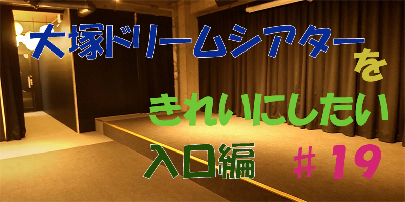 〇〇やってみた！ー大塚ドリームシアターを綺麗にしてみた。　入口編♯１９