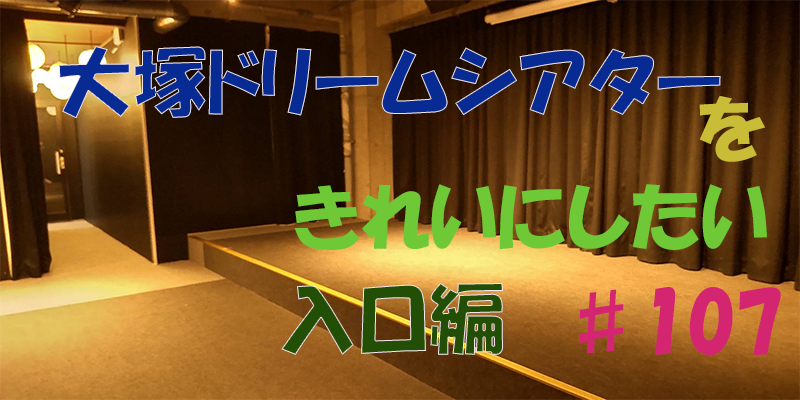 〇〇やってみた！ー大塚ドリームシアターを綺麗にしてみた。　入口編♯107