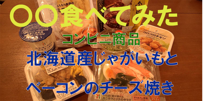 〇〇食べてみたーコンビニ商品編　北海道産じゃがいもとベーコンのチーズ焼き