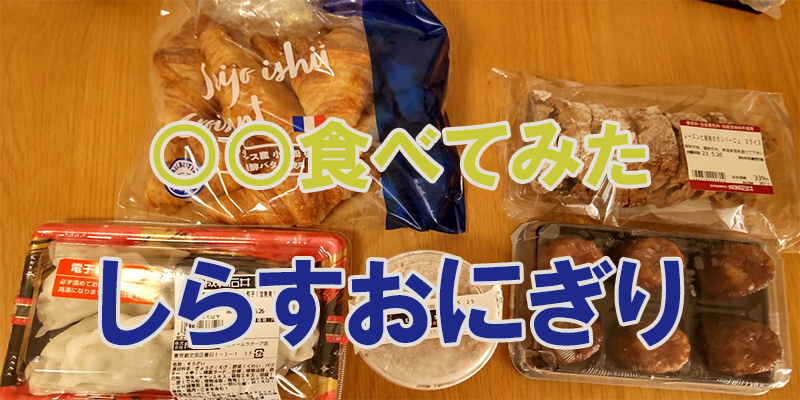 〇〇食べてみたーしらすおにぎり　コンビニ商品編