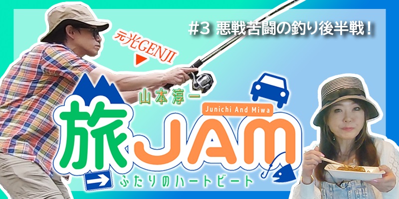 山本淳一 旅JAM～ふたりのハートビート～　#3 悪戦苦闘の釣り後半戦！