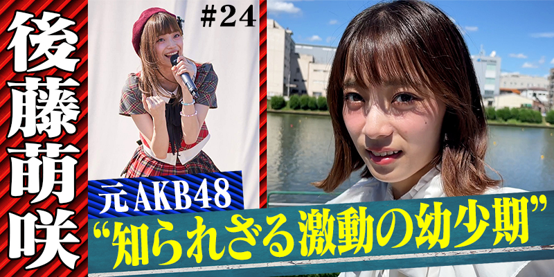 【後藤萌咲(元AKB48)#1】3歳からキッズモデルを経て12歳でAKB48加入／激動の生い立ちに迫る