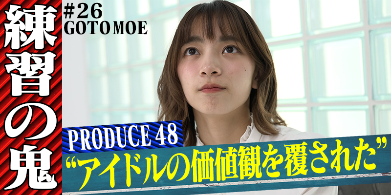 【後藤萌咲(元AKB48)#3】超ハイレベル！『IZ*ONE』を輩出したPRODUCE48の知られざる舞台裏を参加者本人が激白