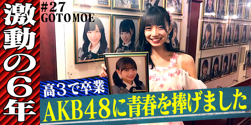 【後藤萌咲(元AKB48)#4】激動の６年！AKB48卒業の本音と母の想い／そして波乱万丈、人生の新章へ